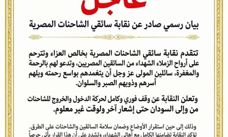 نقابة سائقي الشاحنات المصرية توقف حركة الدخول والخروج للشاحنات المصرية من وإلى السودان.